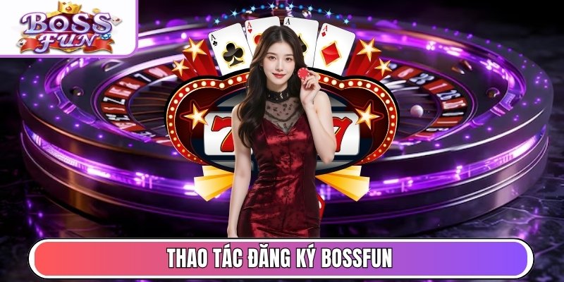 Thao tác đăng ký Bossfun