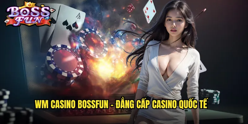 WM Casino Bossfun - Đẳng cấp casino quốc tế