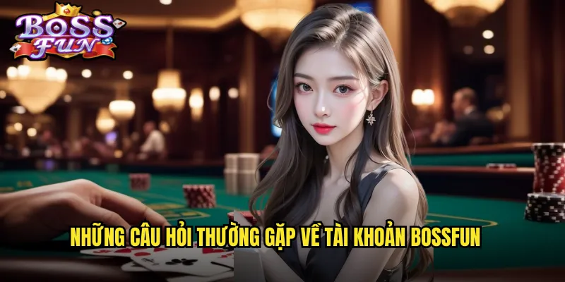 Những câu hỏi thường gặp về tài khoản Bossfun