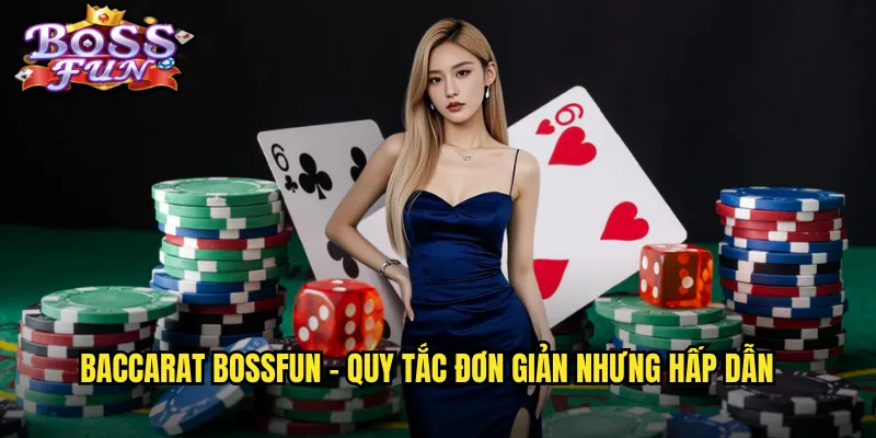 Baccarat Bossfun - Quy tắc đơn giản nhưng hấp dẫn